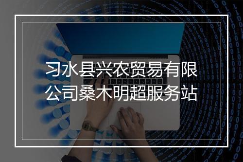 习水县兴农贸易有限公司桑木明超服务站