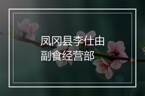 凤冈县李仕由副食经营部