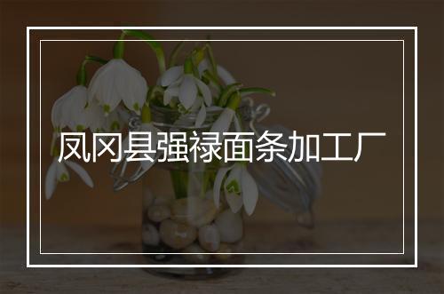 凤冈县强禄面条加工厂