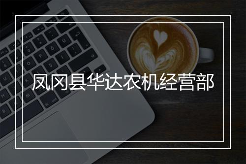 凤冈县华达农机经营部