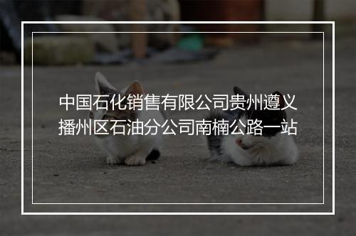 中国石化销售有限公司贵州遵义播州区石油分公司南楠公路一站
