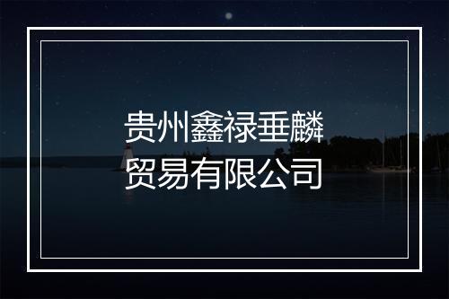 贵州鑫禄垂麟贸易有限公司