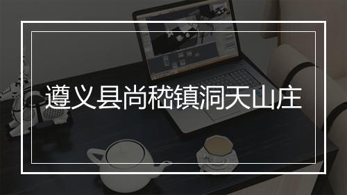 遵义县尚嵇镇洞天山庄
