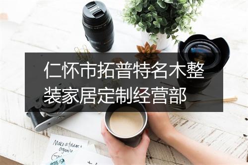 仁怀市拓普特名木整装家居定制经营部