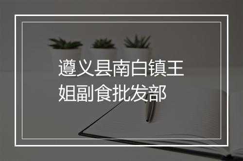 遵义县南白镇王姐副食批发部