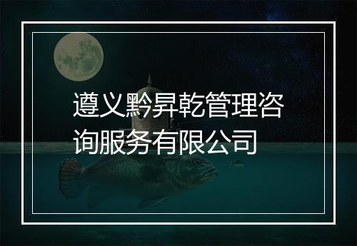 遵义黔昇乾管理咨询服务有限公司
