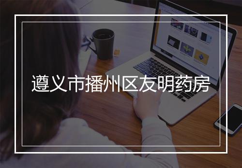 遵义市播州区友明药房