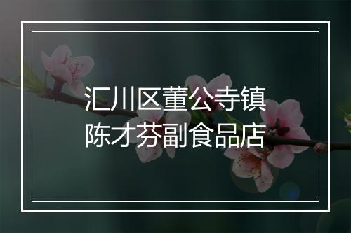 汇川区董公寺镇陈才芬副食品店