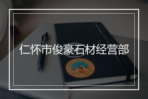 仁怀市俊豪石材经营部