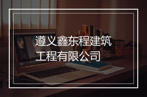 遵义鑫东程建筑工程有限公司