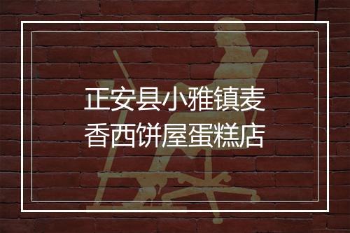 正安县小雅镇麦香西饼屋蛋糕店