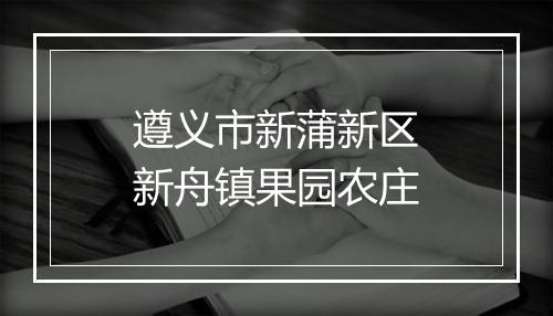 遵义市新蒲新区新舟镇果园农庄