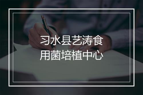习水县艺涛食用菌培植中心