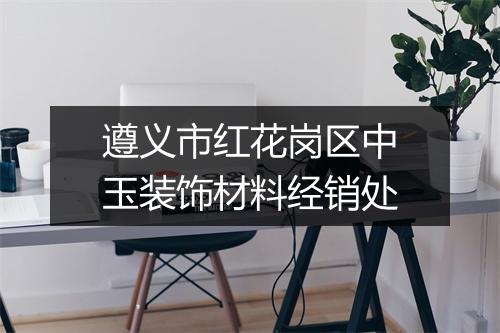 遵义市红花岗区中玉装饰材料经销处
