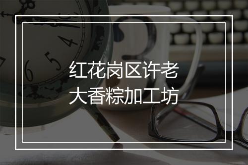 红花岗区许老大香粽加工坊