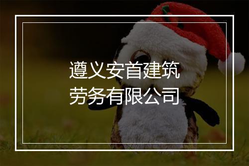 遵义安首建筑劳务有限公司