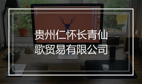 贵州仁怀长青仙歌贸易有限公司