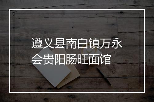 遵义县南白镇万永会贵阳肠旺面馆