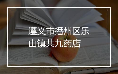 遵义市播州区乐山镇共九药店