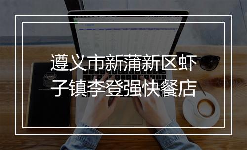遵义市新蒲新区虾子镇李登强快餐店