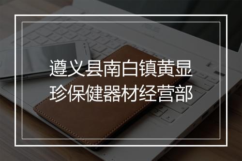 遵义县南白镇黄显珍保健器材经营部