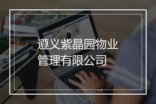遵义紫晶园物业管理有限公司