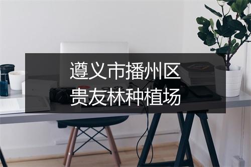 遵义市播州区贵友林种植场