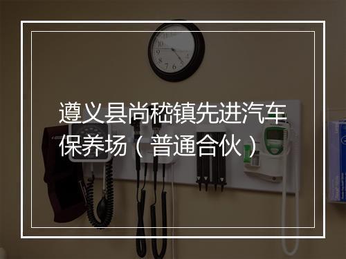 遵义县尚嵇镇先进汽车保养场（普通合伙）