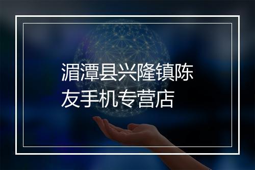 湄潭县兴隆镇陈友手机专营店