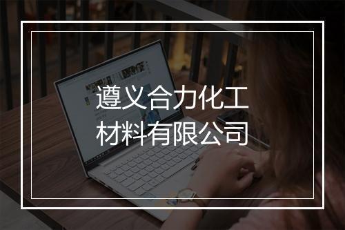 遵义合力化工材料有限公司