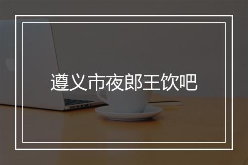 遵义市夜郎王饮吧