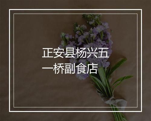 正安县杨兴五一桥副食店