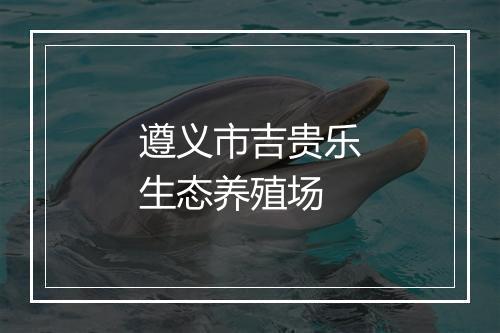 遵义市吉贵乐生态养殖场