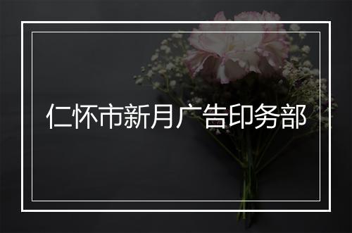 仁怀市新月广告印务部