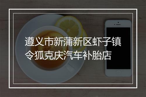 遵义市新蒲新区虾子镇令狐克庆汽车补胎店