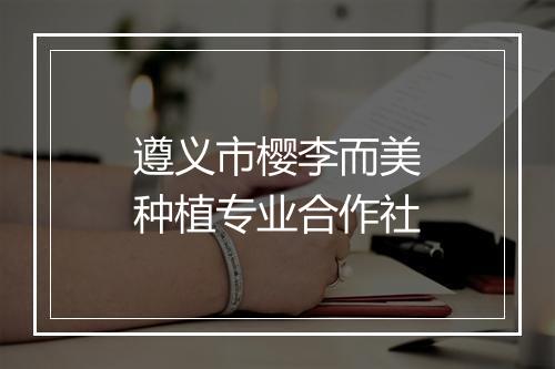 遵义市樱李而美种植专业合作社