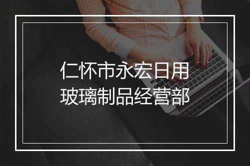 仁怀市永宏日用玻璃制品经营部