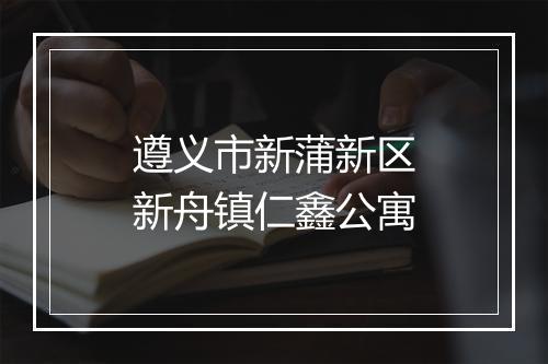 遵义市新蒲新区新舟镇仁鑫公寓