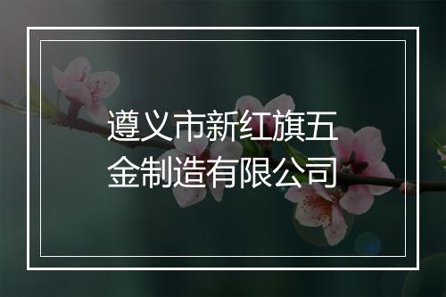 遵义市新红旗五金制造有限公司