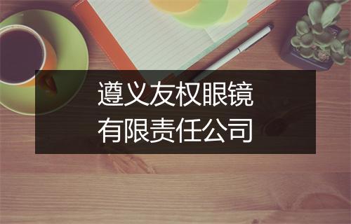 遵义友权眼镜有限责任公司