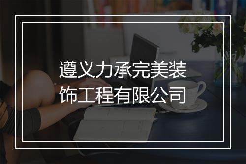 遵义力承完美装饰工程有限公司