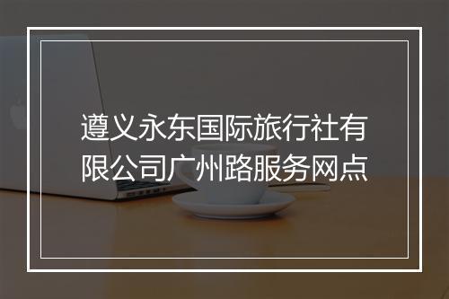 遵义永东国际旅行社有限公司广州路服务网点