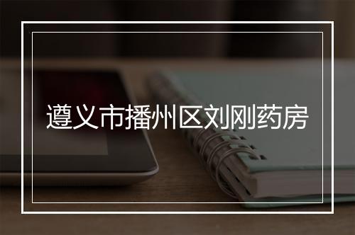 遵义市播州区刘刚药房