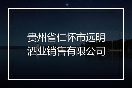 贵州省仁怀市远明酒业销售有限公司
