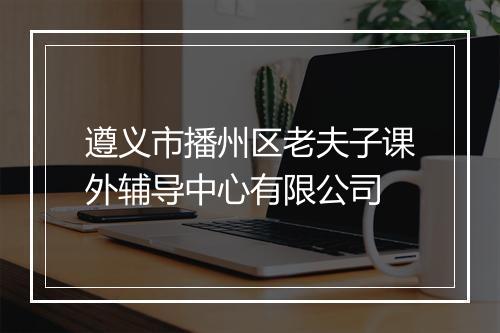 遵义市播州区老夫子课外辅导中心有限公司