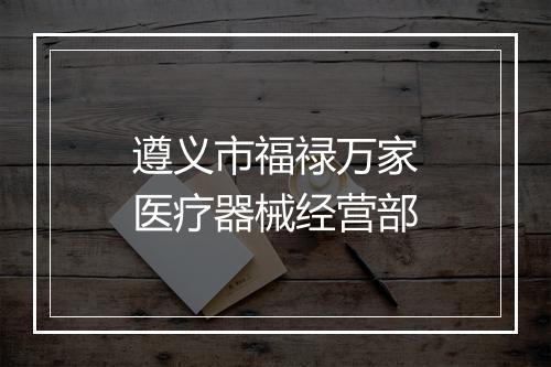 遵义市福禄万家医疗器械经营部