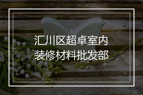 汇川区超卓室内装修材料批发部