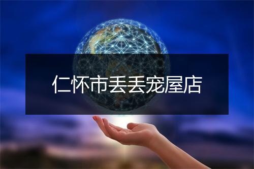 仁怀市丢丢宠屋店