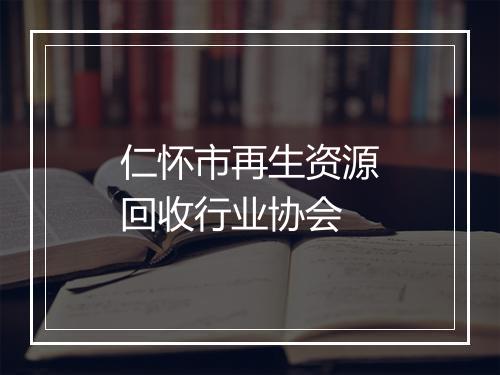 仁怀市再生资源回收行业协会