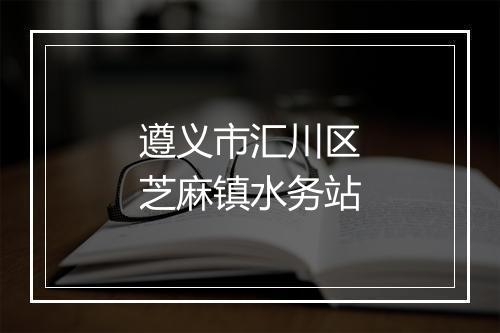 遵义市汇川区芝麻镇水务站